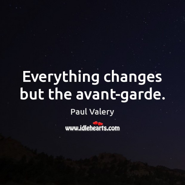 Everything changes but the avant-garde. Paul Valery Picture Quote