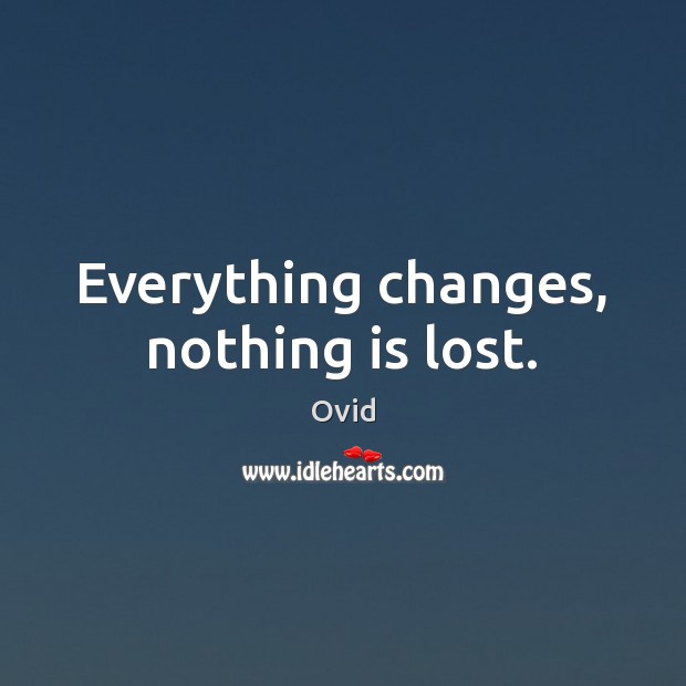 Everything changes, nothing is lost. 