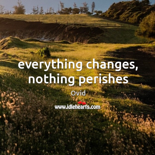 Everything changes, nothing perishes Ovid Picture Quote