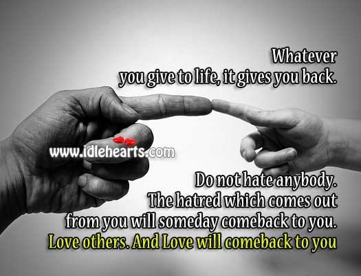 Whatever you give to life, it gives you back. So give love. Hate Quotes Image
