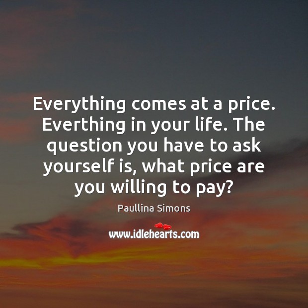 Everything comes at a price. Everthing in your life. The question you Paullina Simons Picture Quote