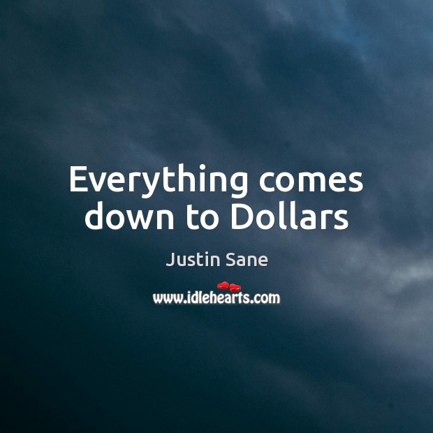 Everything comes down to Dollars Justin Sane Picture Quote