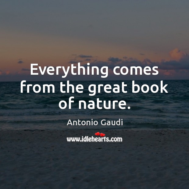 Everything comes from the great book of nature. Antonio Gaudi Picture Quote
