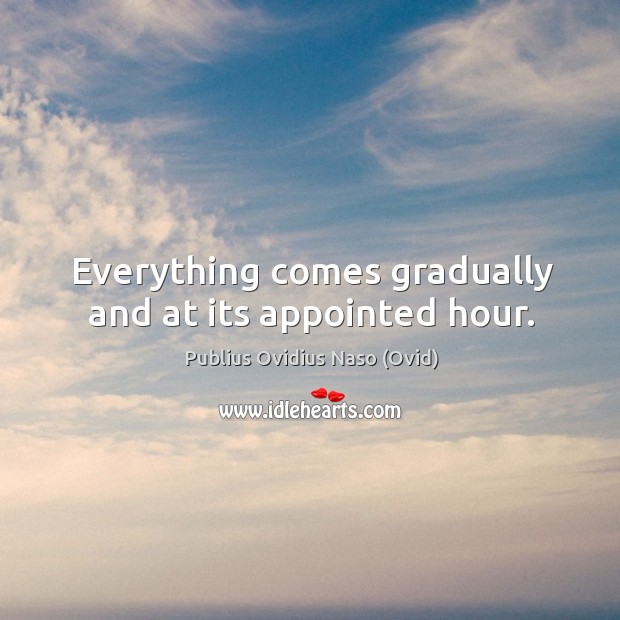 Everything comes gradually and at its appointed hour. Publius Ovidius Naso (Ovid) Picture Quote
