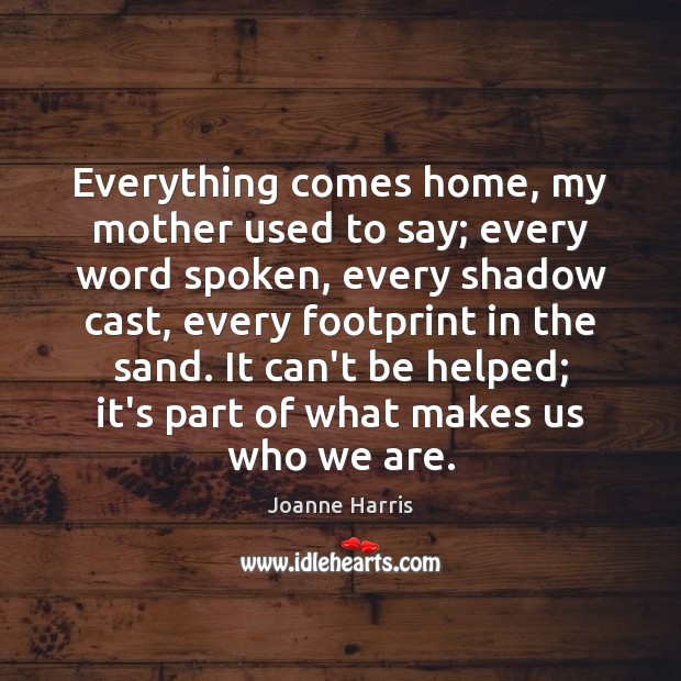 Everything comes home, my mother used to say; every word spoken, every Joanne Harris Picture Quote