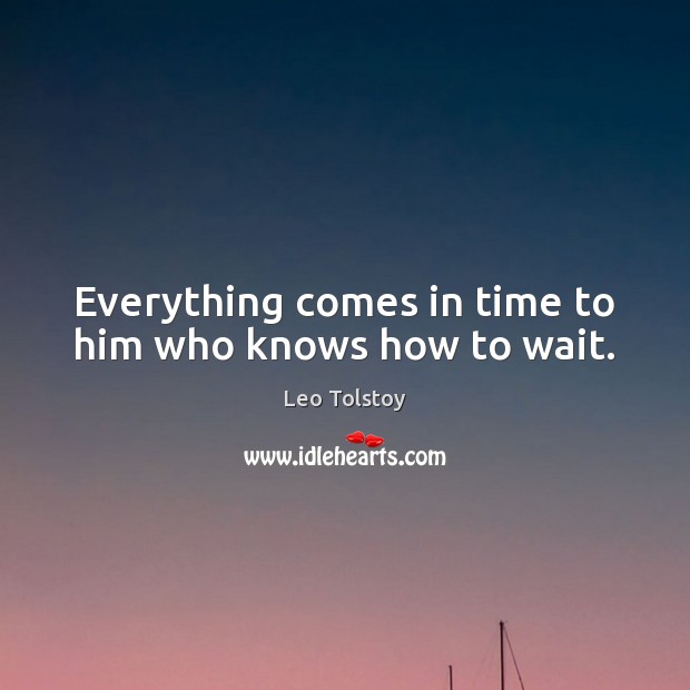 Everything comes in time to him who knows how to wait. Image