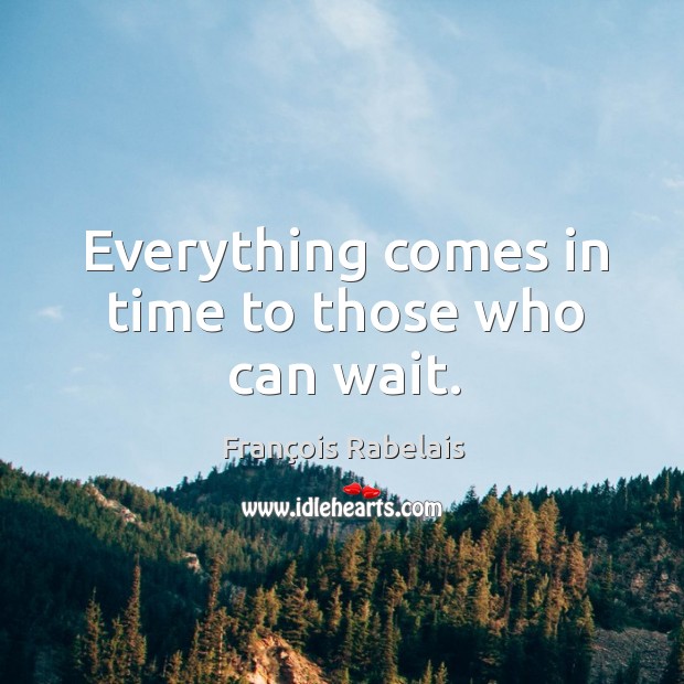 Everything comes in time to those who can wait. François Rabelais Picture Quote