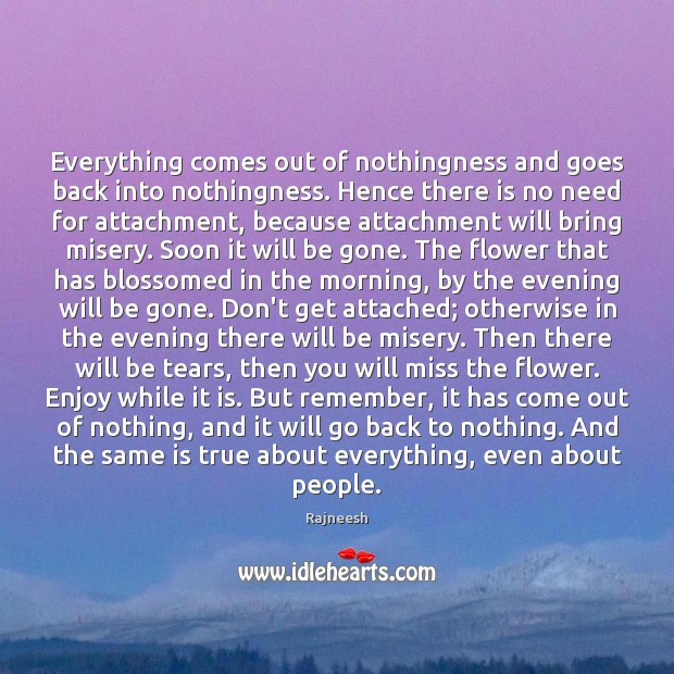 Everything comes out of nothingness and goes back into nothingness. Hence there Rajneesh Picture Quote