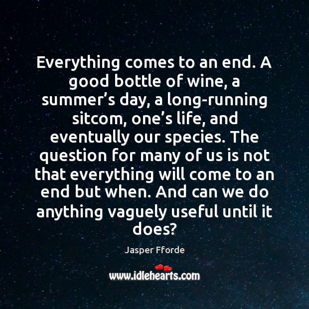 Everything comes to an end. A good bottle of wine, a summer’ Jasper Fforde Picture Quote