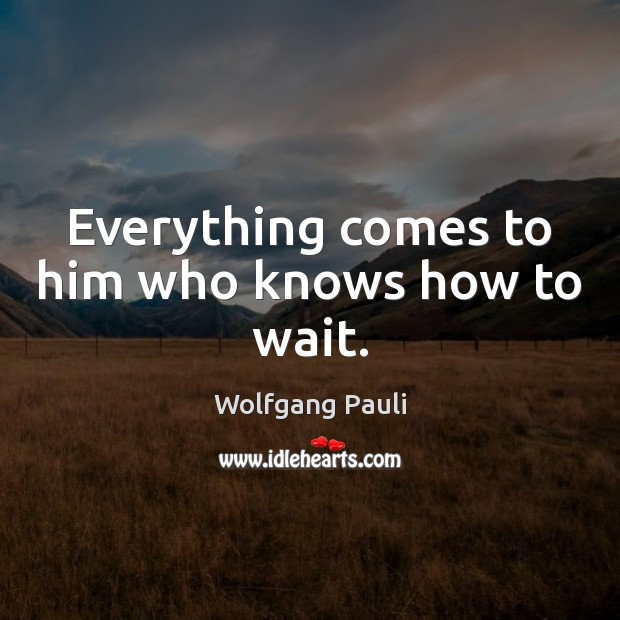 Everything comes to him who knows how to wait. Wolfgang Pauli Picture Quote