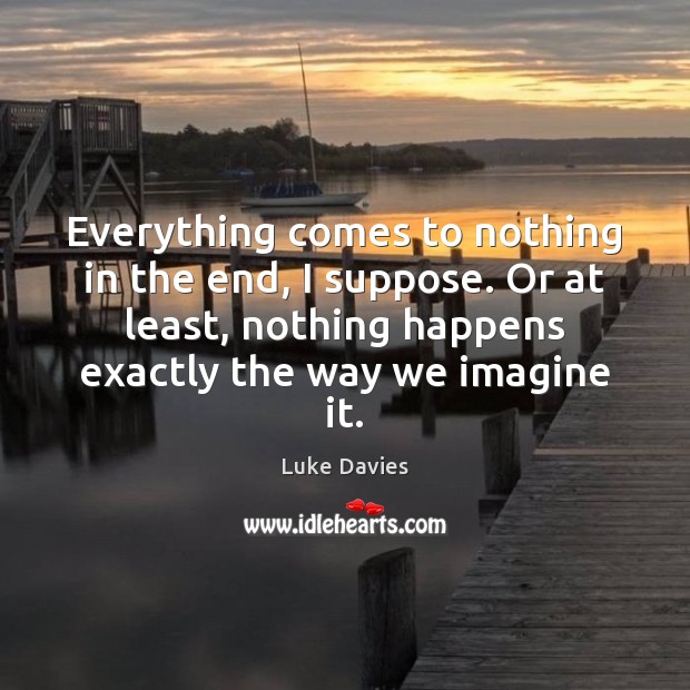 Everything comes to nothing in the end, I suppose. Or at least, Luke Davies Picture Quote