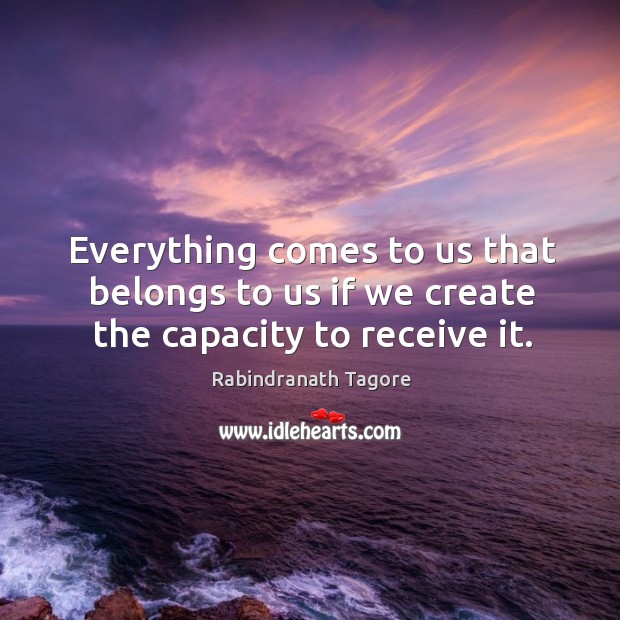 Everything comes to us that belongs to us if we create the capacity to receive it. Image