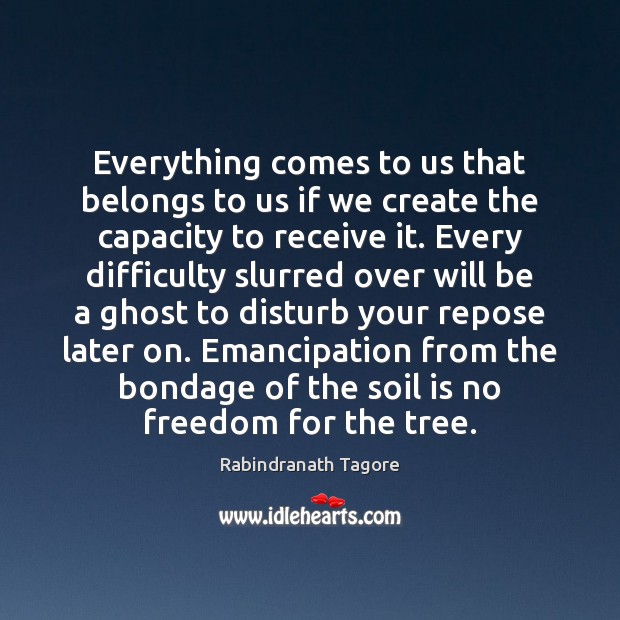 Everything comes to us that belongs to us if we create the Rabindranath Tagore Picture Quote