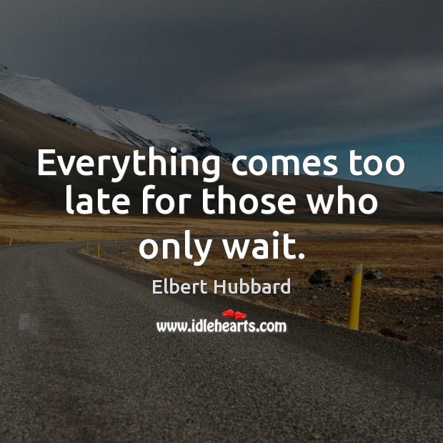 Everything comes too late for those who only wait. Elbert Hubbard Picture Quote