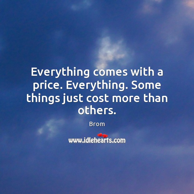 Everything comes with a price. Everything. Some things just cost more than others. Brom Picture Quote