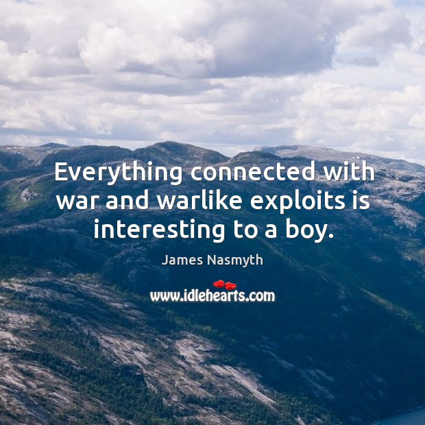 Everything connected with war and warlike exploits is interesting to a boy. James Nasmyth Picture Quote