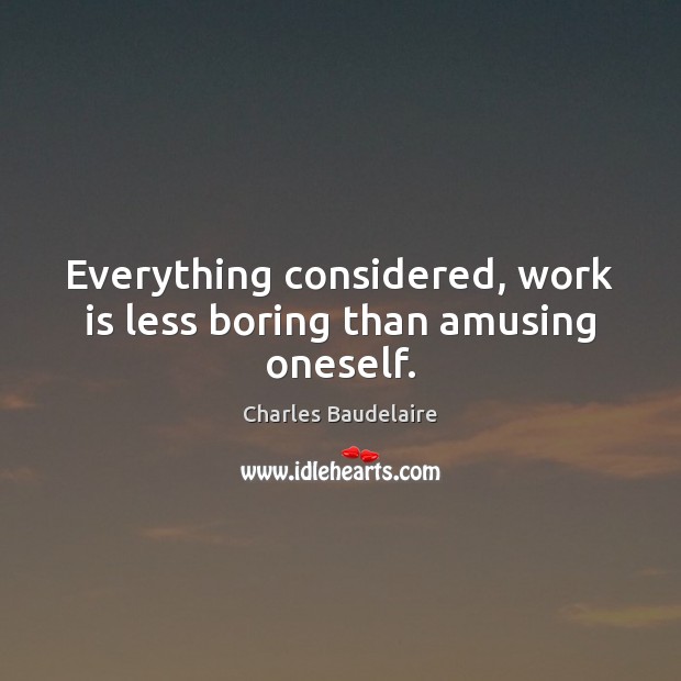 Everything considered, work is less boring than amusing oneself. Charles Baudelaire Picture Quote