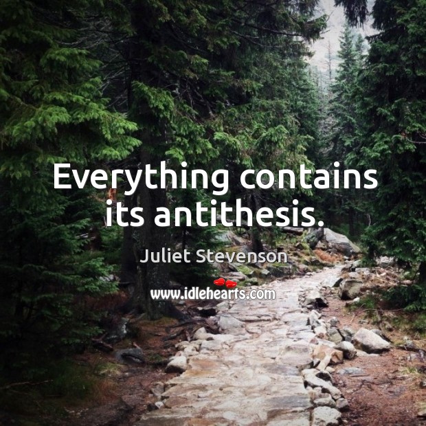 Everything contains its antithesis. Juliet Stevenson Picture Quote