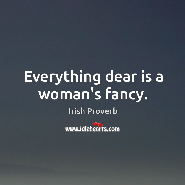 Everything dear is a woman’s fancy. Irish Proverbs Image