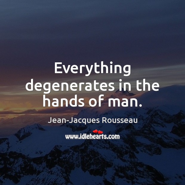 Everything degenerates in the hands of man. Jean-Jacques Rousseau Picture Quote