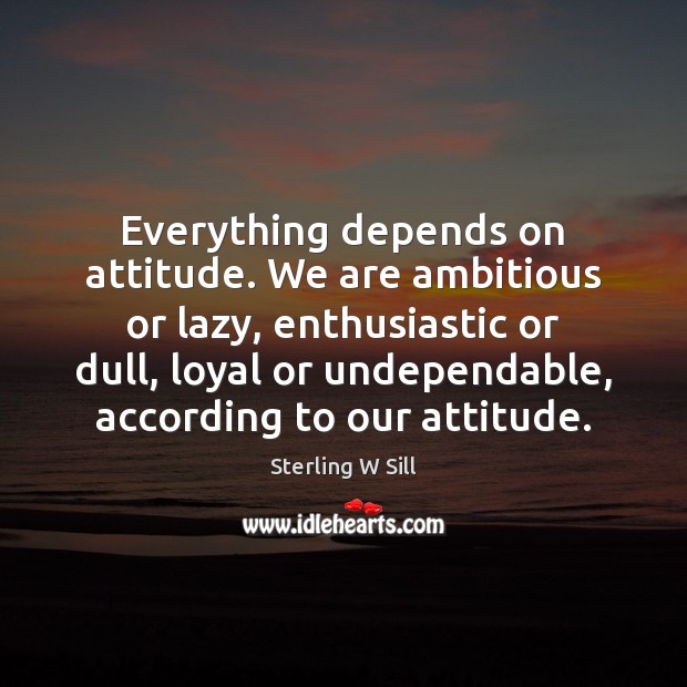 Everything depends on attitude. We are ambitious or lazy, enthusiastic or dull, Sterling W Sill Picture Quote