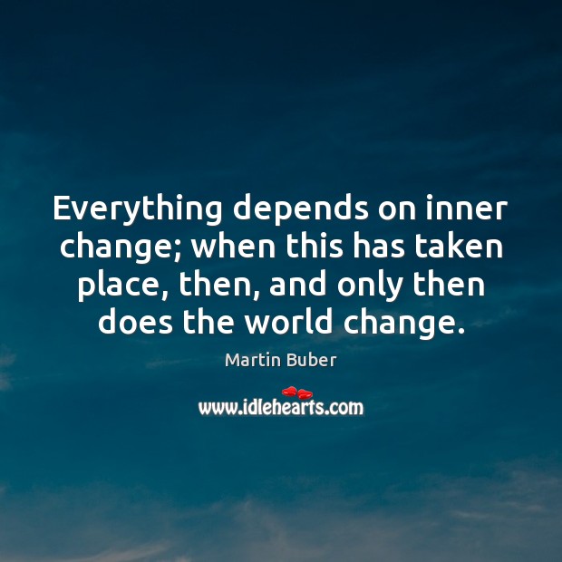 Everything depends on inner change; when this has taken place, then, and Martin Buber Picture Quote