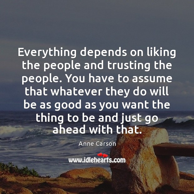 Everything depends on liking the people and trusting the people. You have Anne Carson Picture Quote