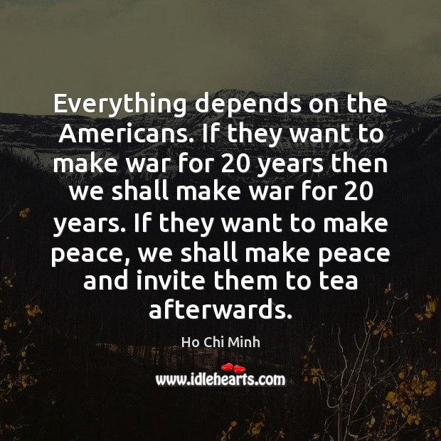 Everything depends on the Americans. If they want to make war for 20 Ho Chi Minh Picture Quote