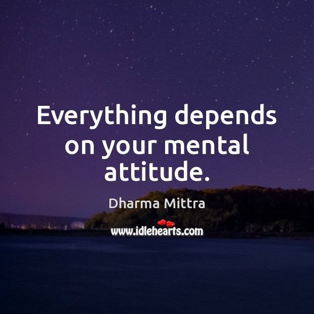 Everything depends on your mental attitude. Dharma Mittra Picture Quote