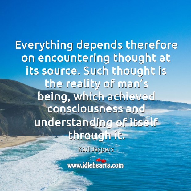 Everything depends therefore on encountering thought at its source. Karl Jaspers Picture Quote