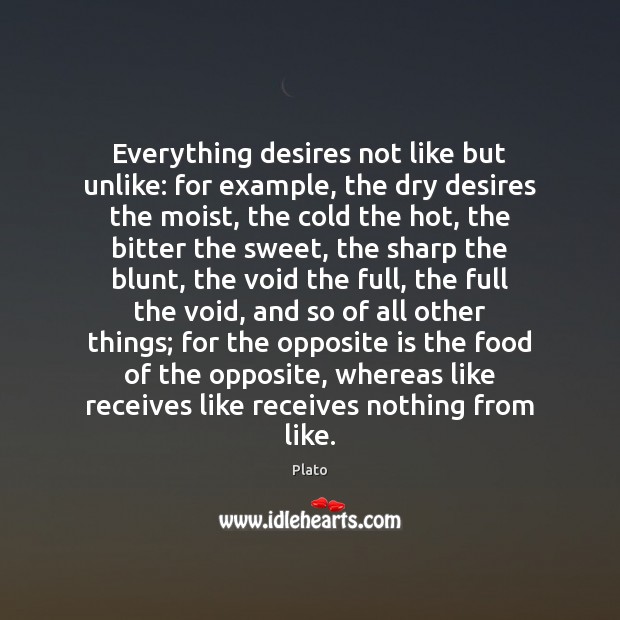 Everything desires not like but unlike: for example, the dry desires the Plato Picture Quote