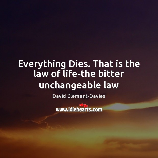 Everything Dies. That is the law of life-the bitter unchangeable law David Clement-Davies Picture Quote
