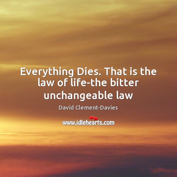 Everything Dies. That is the law of life-the bitter unchangeable law David Clement-Davies Picture Quote