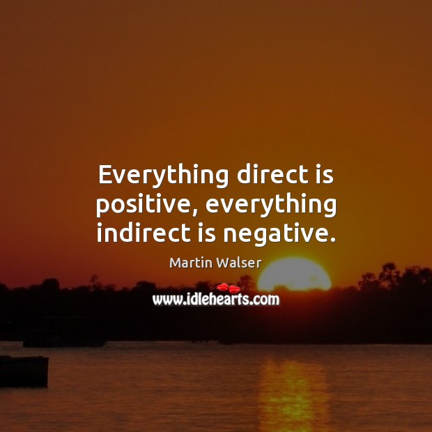 Everything direct is positive, everything indirect is negative. Martin Walser Picture Quote