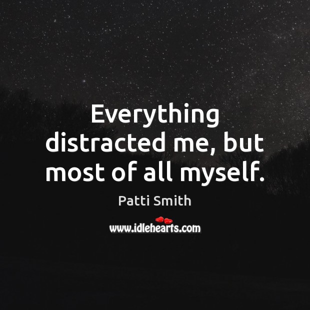 Everything distracted me, but most of all myself. Patti Smith Picture Quote