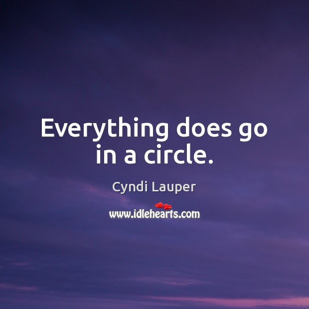 Everything does go in a circle. Cyndi Lauper Picture Quote