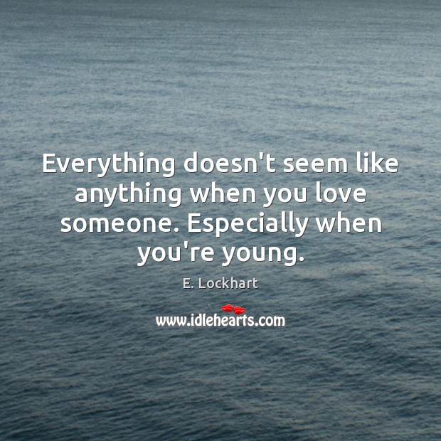Everything doesn’t seem like anything when you love someone. Especially when you’re young. E. Lockhart Picture Quote