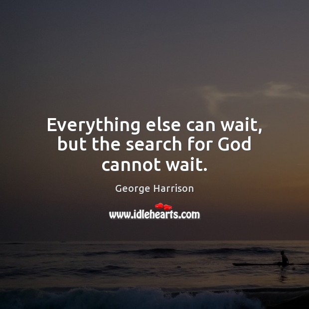 Everything else can wait, but the search for God cannot wait. George Harrison Picture Quote