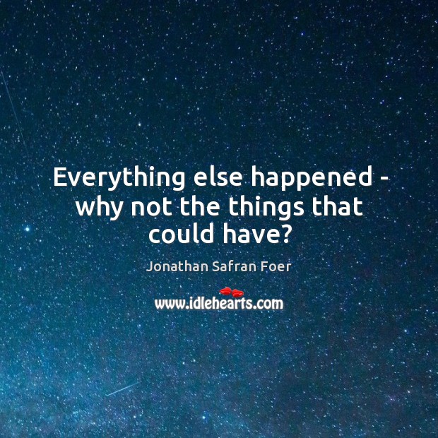 Everything else happened – why not the things that could have? Jonathan Safran Foer Picture Quote