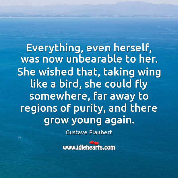 Everything, even herself, was now unbearable to her. She wished that, taking Gustave Flaubert Picture Quote