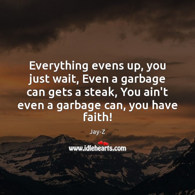 Everything evens up, you just wait, Even a garbage can gets a Faith Quotes Image