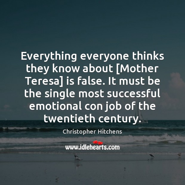 Everything everyone thinks they know about [Mother Teresa] is false. It must Christopher Hitchens Picture Quote
