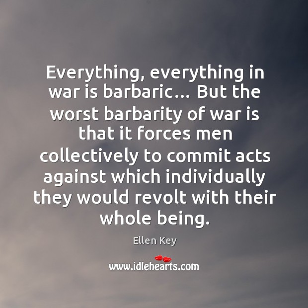 Everything, everything in war is barbaric… Ellen Key Picture Quote