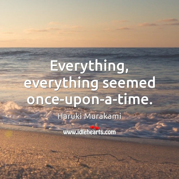 Everything, everything seemed once-upon-a-time. Haruki Murakami Picture Quote