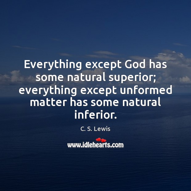 Everything except God has some natural superior; everything except unformed matter has Image