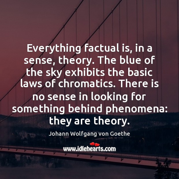 Everything factual is, in a sense, theory. The blue of the sky Johann Wolfgang von Goethe Picture Quote