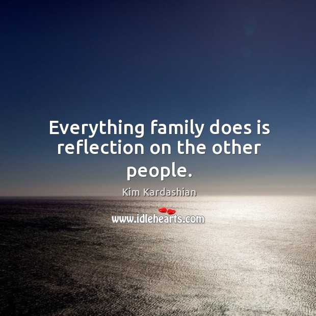 Everything family does is reflection on the other people. Image