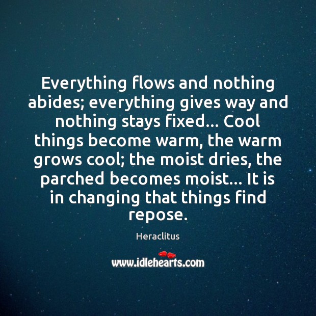 Everything flows and nothing abides; everything gives way and nothing stays fixed… Heraclitus Picture Quote