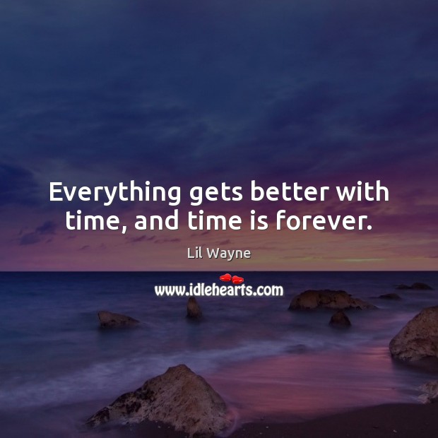 Everything gets better with time, and time is forever. Lil Wayne Picture Quote