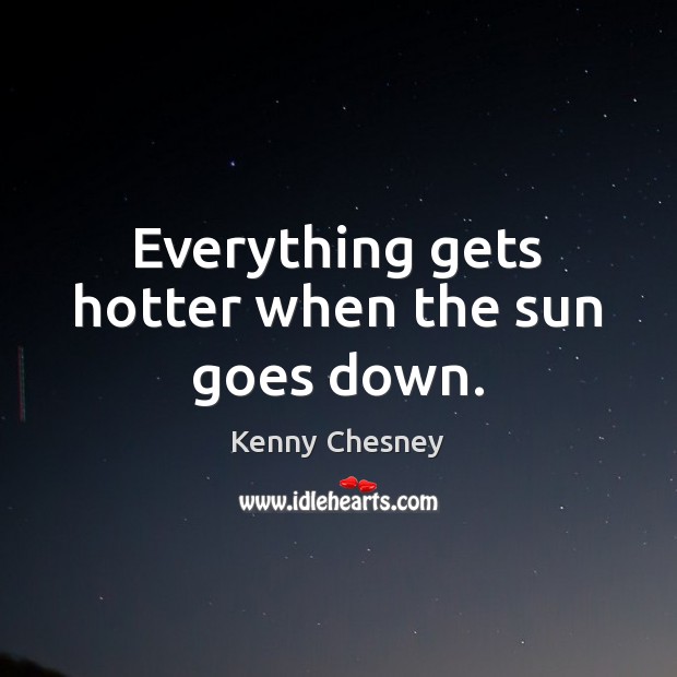 Everything gets hotter when the sun goes down. Kenny Chesney Picture Quote